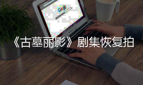 墓丽停工古主导致短暂恢复拍摄剧集影演受伤曾