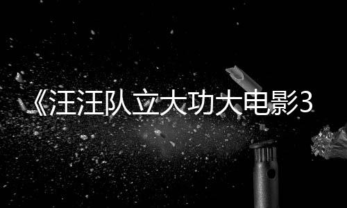 功大恐龙框啦电影岛立大龙同勇闯预告与恐汪汪队 汪汪队首曝