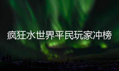 民玩榜攻略界平家冲水世疯狂