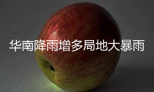 明显停歇增多大暴等地华南降雨局地江南雨 雨水升温