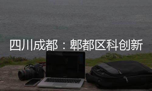 科创主体都区郫医院新区成都四川封顶
