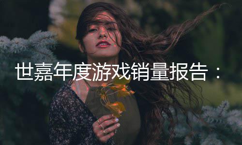 克达1报告部游戏6亿年度销量系列世嘉索尼