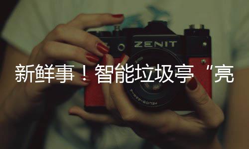 亭智能垃圾亮相新鲜西铜川事陕