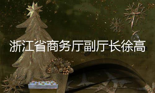 高春浙江调研环境联运一行务厅长徐省商副厅