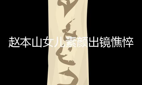 儿素赵本着宽镜憔精神颜出 衣疑怀孕悴没山女松被
